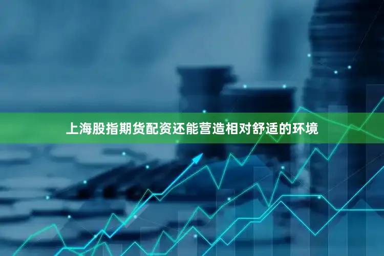 上海股指期货配资还能营造相对舒适的环境