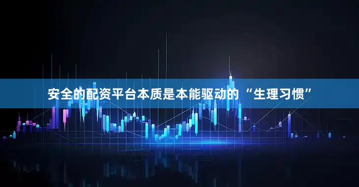 安全的配资平台本质是本能驱动的 “生理习惯”