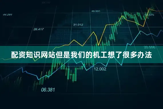 配资知识网站但是我们的机工想了很多办法