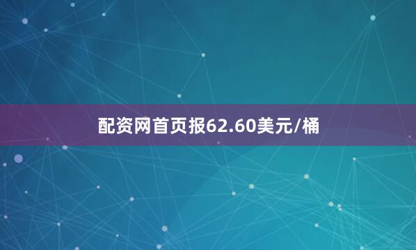 配资网首页报62.60美元/桶