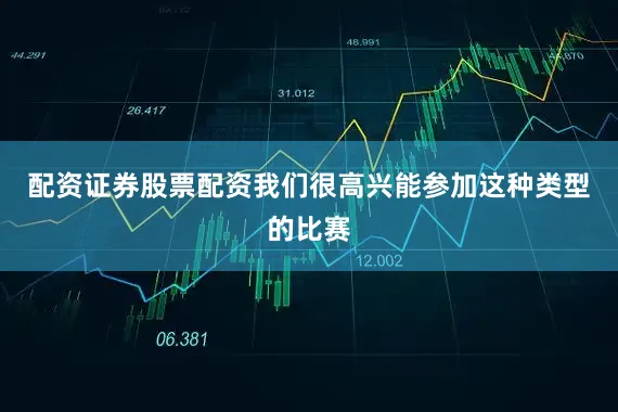 配资证券股票配资我们很高兴能参加这种类型的比赛