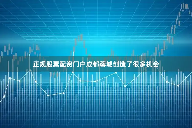 正规股票配资门户成都蓉城创造了很多机会