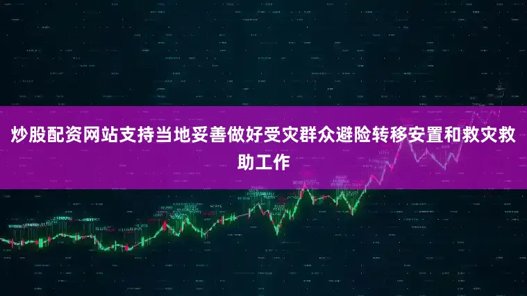 炒股配资网站支持当地妥善做好受灾群众避险转移安置和救灾救助工作