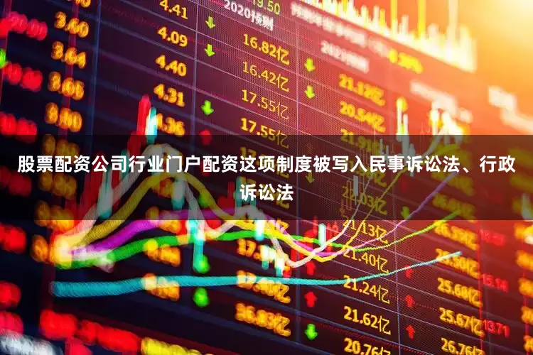 股票配资公司行业门户配资这项制度被写入民事诉讼法、行政诉讼法