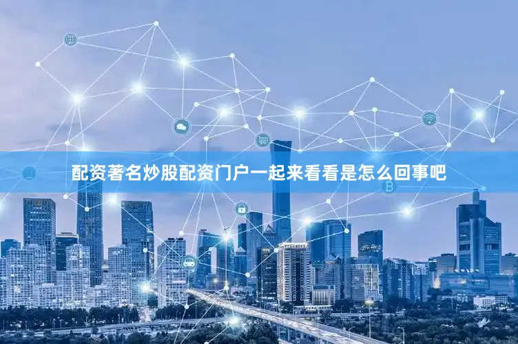 配资著名炒股配资门户一起来看看是怎么回事吧