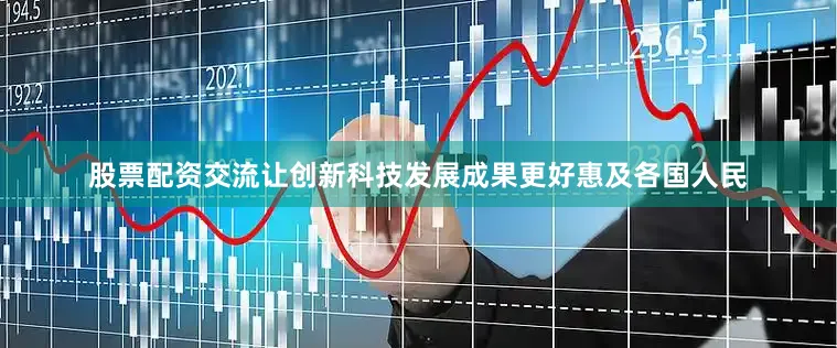 股票配资交流让创新科技发展成果更好惠及各国人民